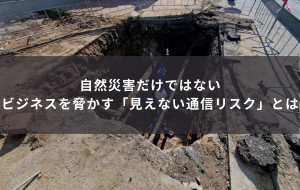 自然災害だけではない ― ビジネスを脅かす「見えない通信リスク」とは