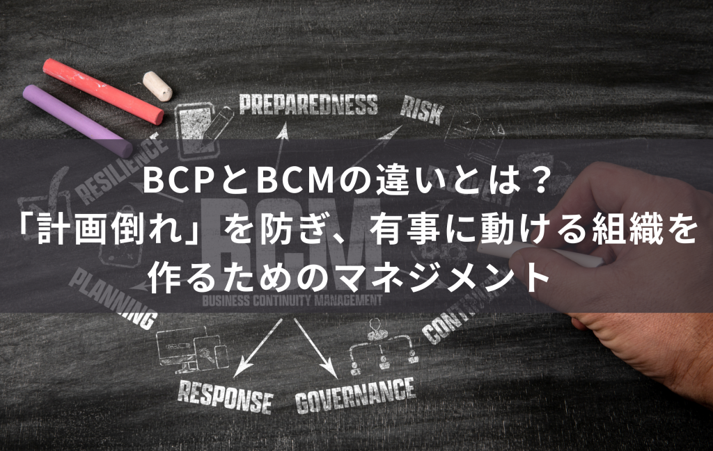 BCPとBCMの違いとは？「計画倒れ」を防ぎ、有事に動ける組織を作るためのマネジメント