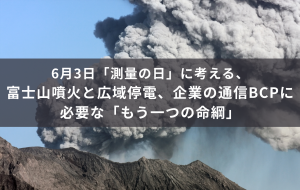 富士山噴火と広域停電、企業の通信BCPに必要なもう一つの命綱