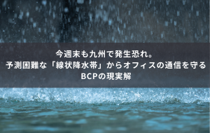 今週末も九州で発生恐れ。予測困難な「線状降水帯」からオフィスの通信を守るBCPの現実解