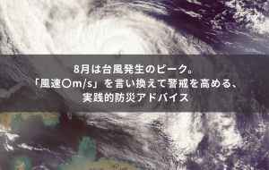 8月は台風発生のピーク。「風速〇m/s」を言い換えて警戒を高める、実践的防災アドバイス