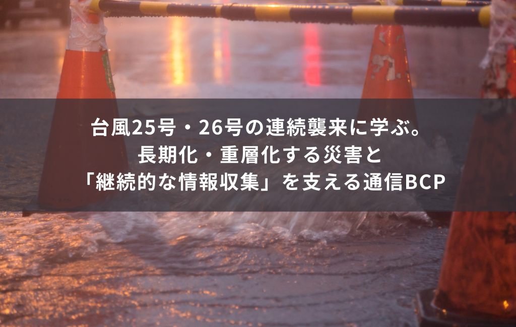 台風25号・26号の連続襲来に学ぶ。長期化・重層化する災害と「継続的な情報収集」を支える通信BCP